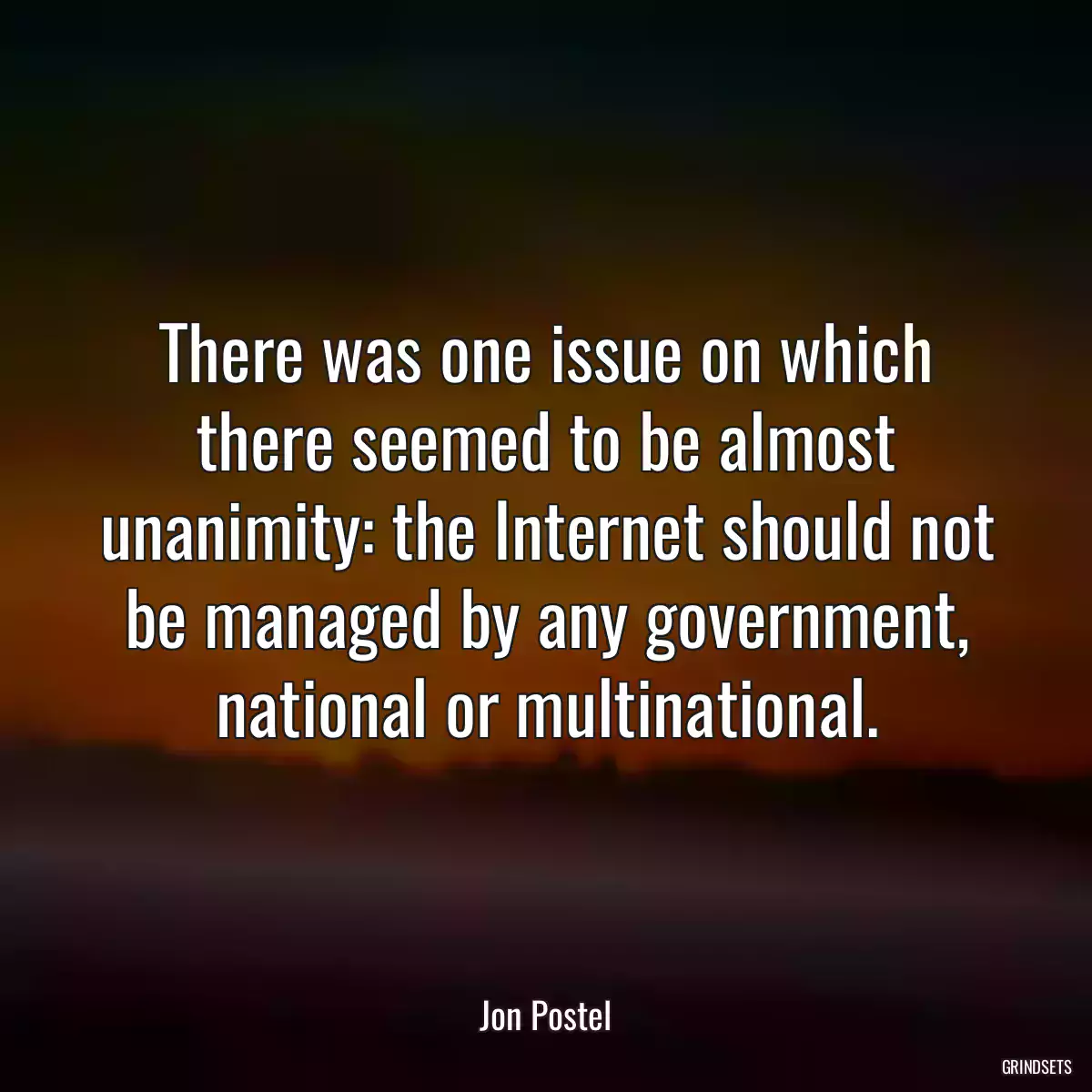 There was one issue on which there seemed to be almost unanimity: the Internet should not be managed by any government, national or multinational.