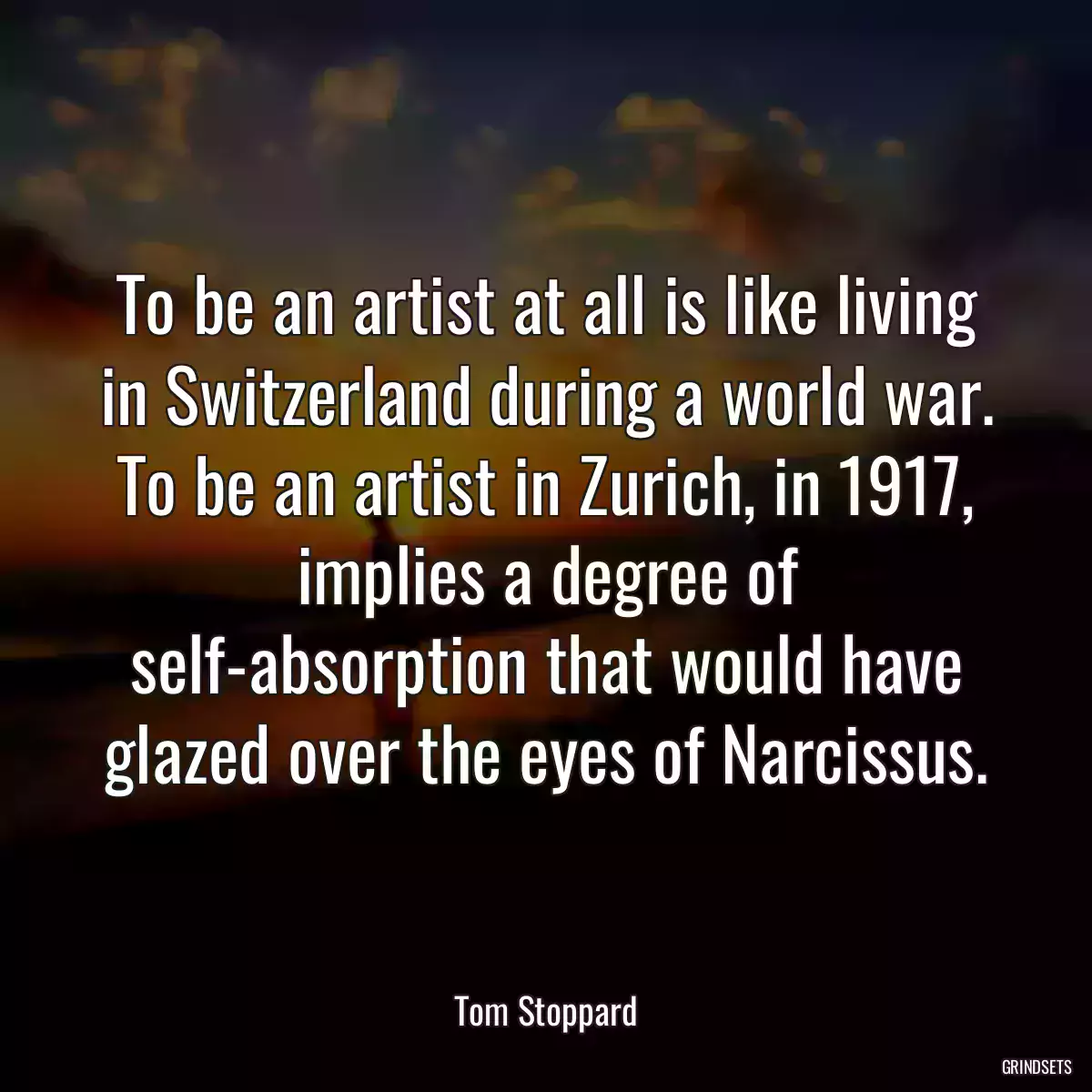 To be an artist at all is like living in Switzerland during a world war. To be an artist in Zurich, in 1917, implies a degree of self-absorption that would have glazed over the eyes of Narcissus.