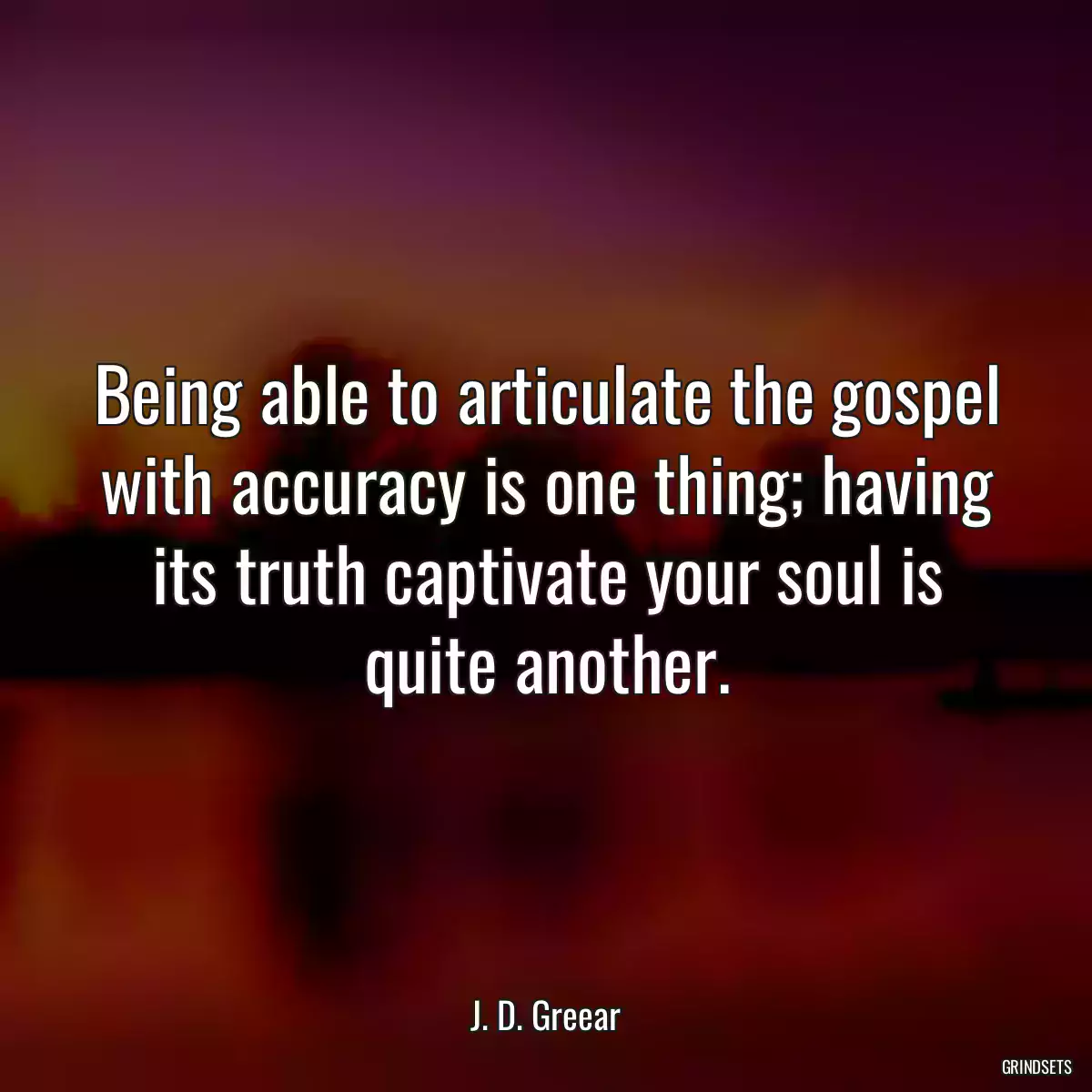 Being able to articulate the gospel with accuracy is one thing; having its truth captivate your soul is quite another.