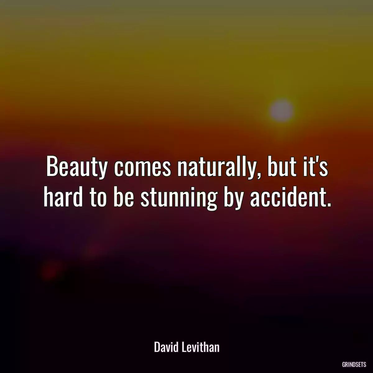 Beauty comes naturally, but it\'s hard to be stunning by accident.