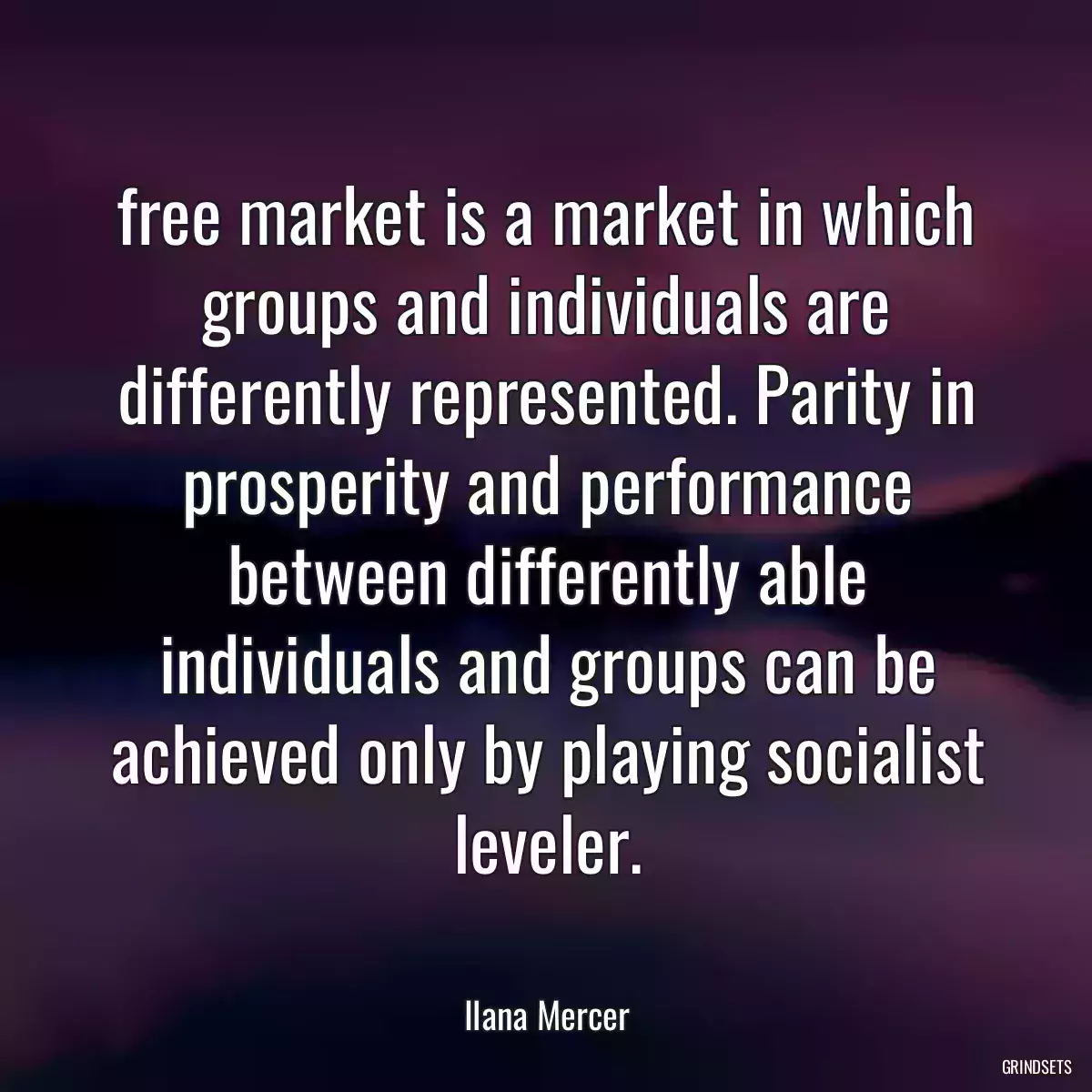 free market is a market in which groups and individuals are differently represented. Parity in prosperity and performance between differently able individuals and groups can be achieved only by playing socialist leveler.