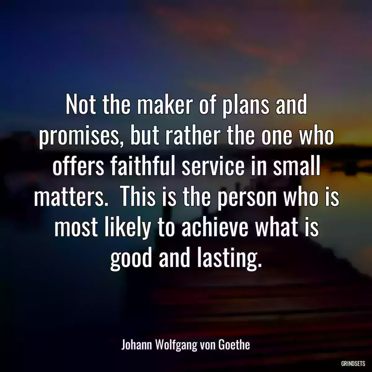 Not the maker of plans and promises, but rather the one who offers faithful service in small matters.  This is the person who is most likely to achieve what is good and lasting.