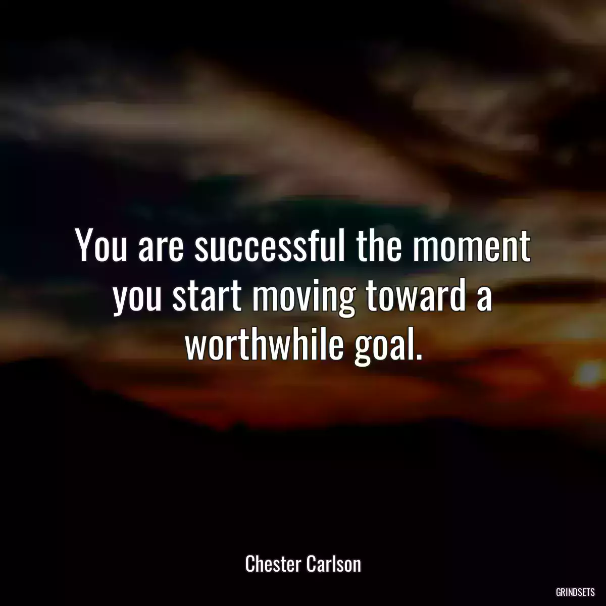 You are successful the moment you start moving toward a worthwhile goal.