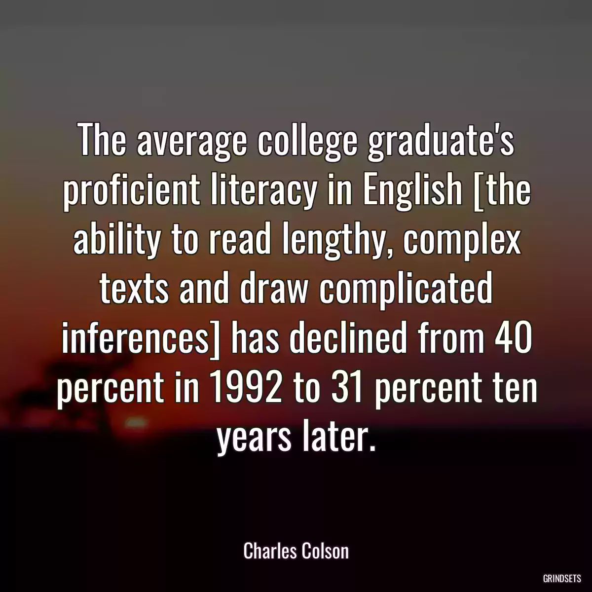 The average college graduate\'s proficient literacy in English [the ability to read lengthy, complex texts and draw complicated inferences] has declined from 40 percent in 1992 to 31 percent ten years later.