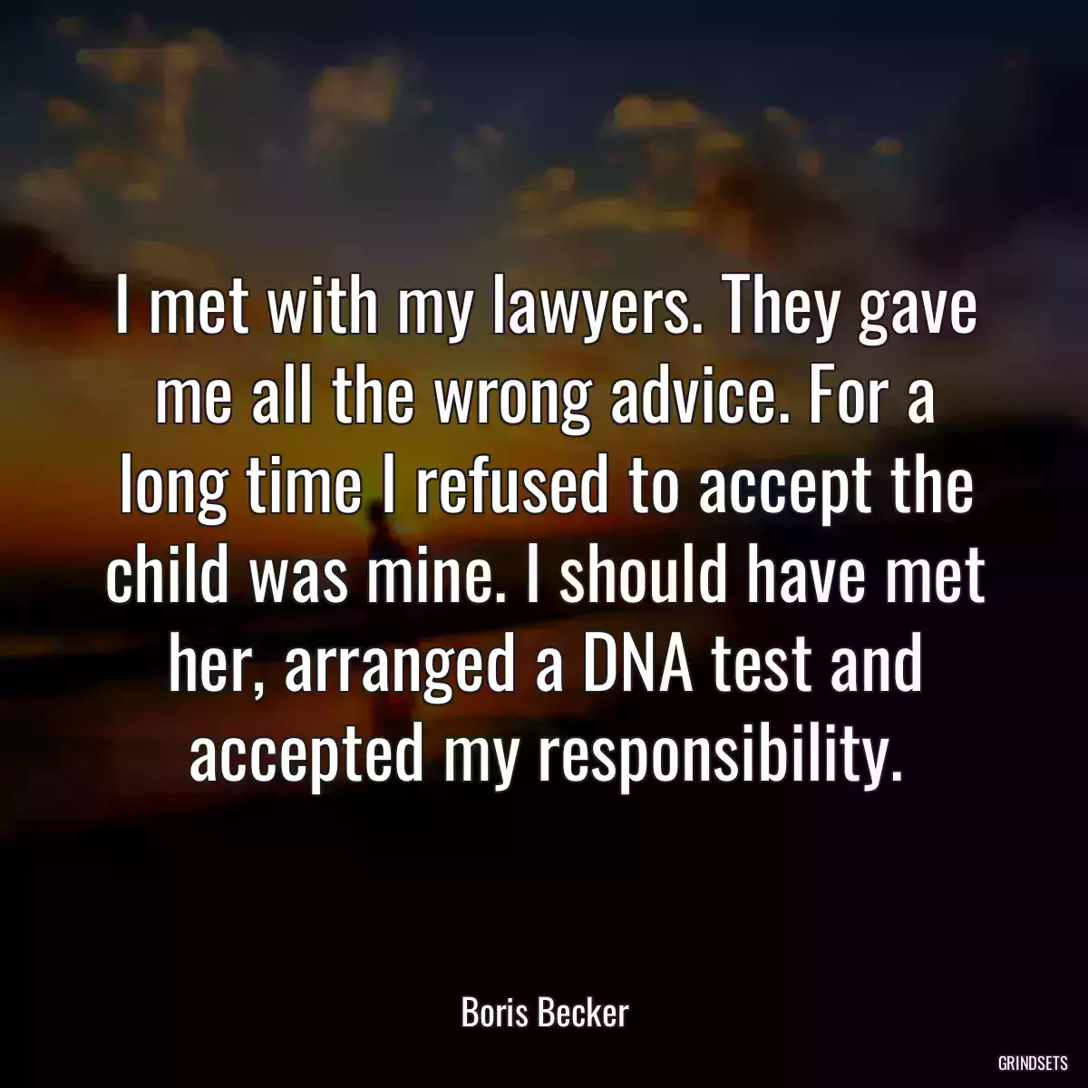 I met with my lawyers. They gave me all the wrong advice. For a long time I refused to accept the child was mine. I should have met her, arranged a DNA test and accepted my responsibility.