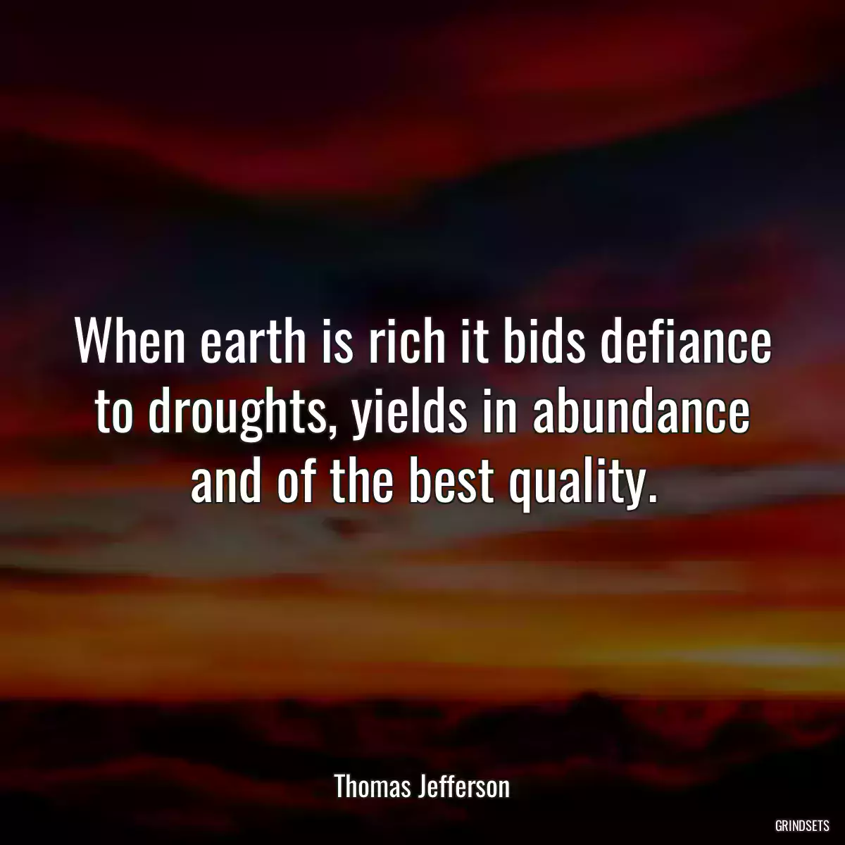 When earth is rich it bids defiance to droughts, yields in abundance and of the best quality.