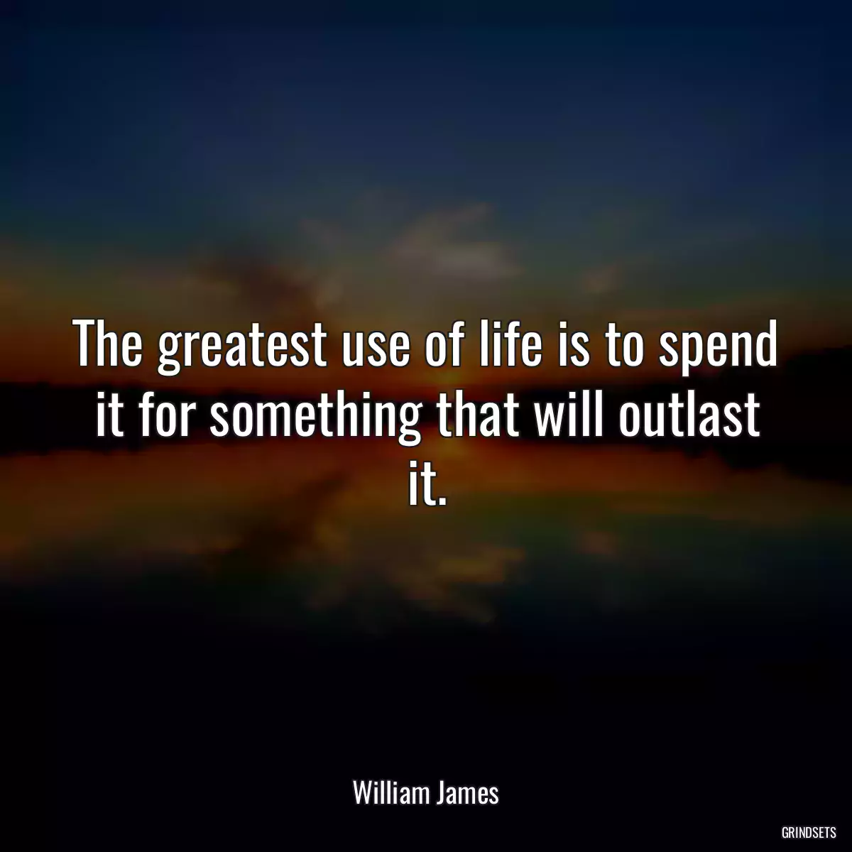 The greatest use of life is to spend it for something that will outlast it.