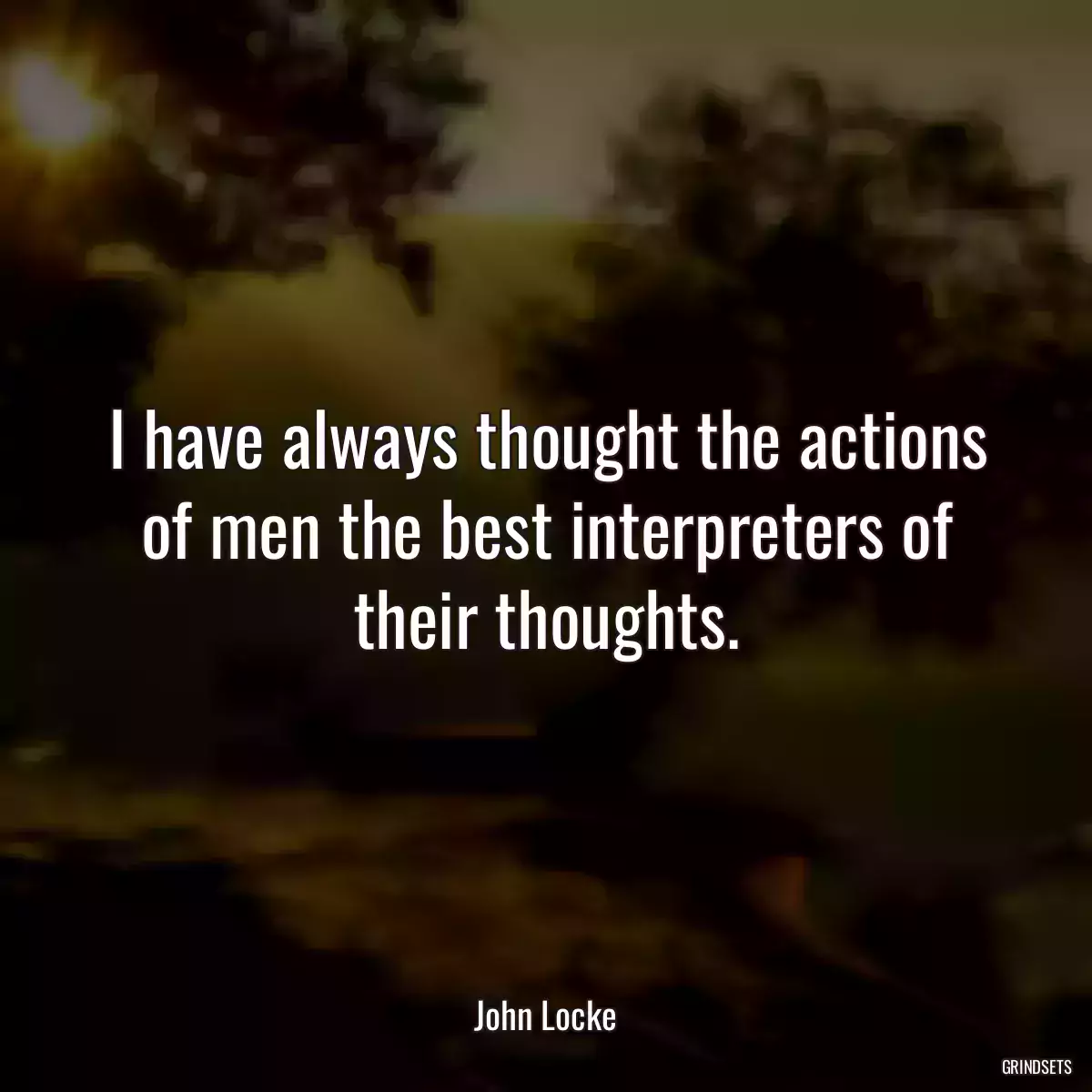 I have always thought the actions of men the best interpreters of their thoughts.