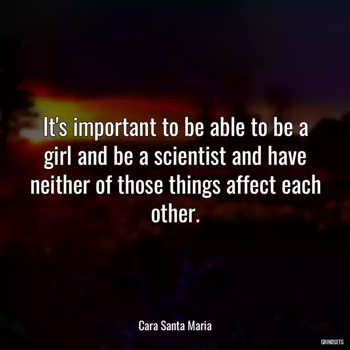 It\'s important to be able to be a girl and be a scientist and have neither of those things affect each other.