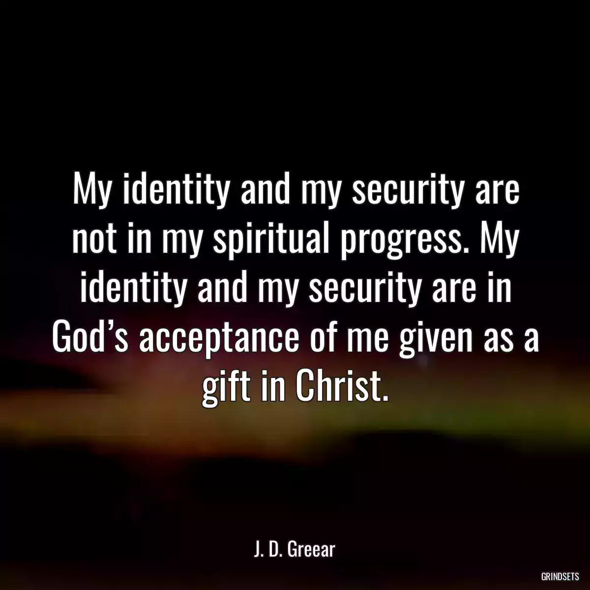 My identity and my security are not in my spiritual progress. My identity and my security are in God’s acceptance of me given as a gift in Christ.