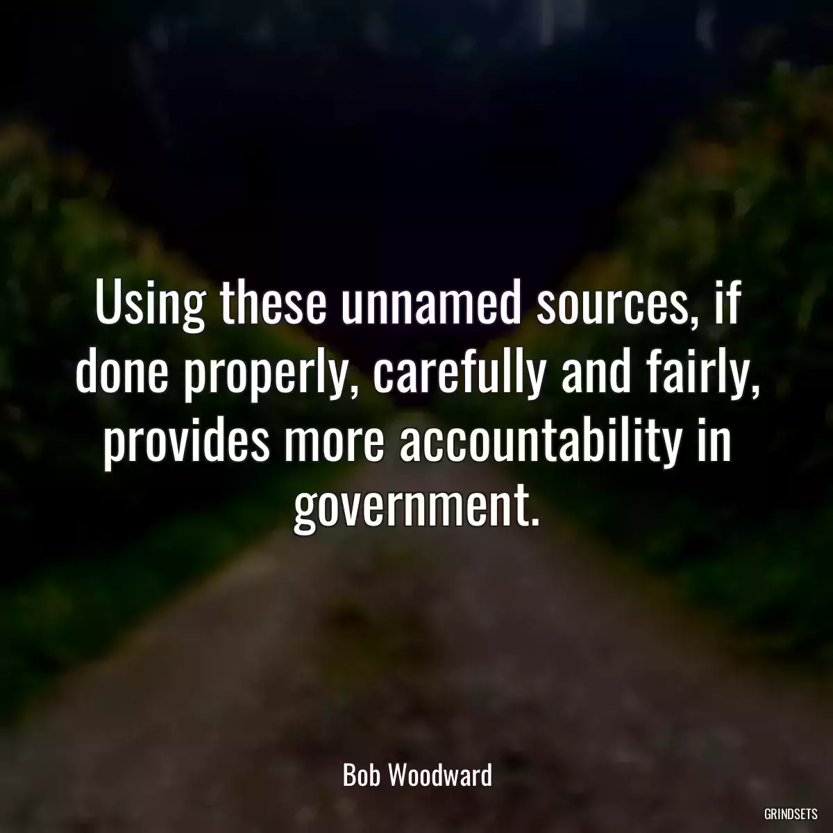 Using these unnamed sources, if done properly, carefully and fairly, provides more accountability in government.