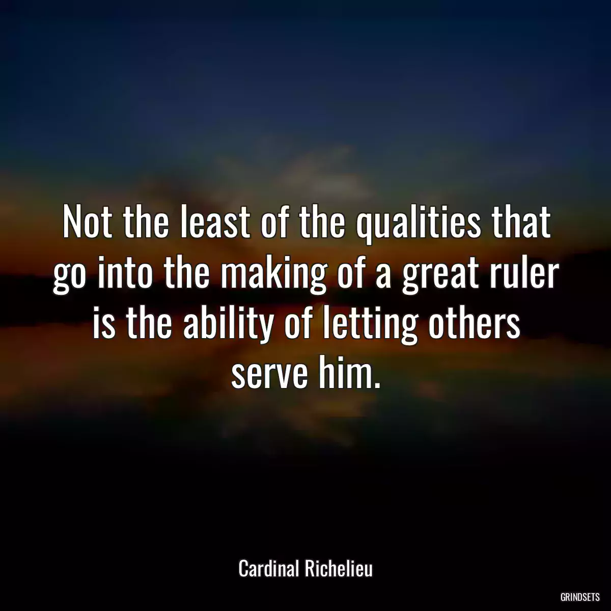 Not the least of the qualities that go into the making of a great ruler is the ability of letting others serve him.