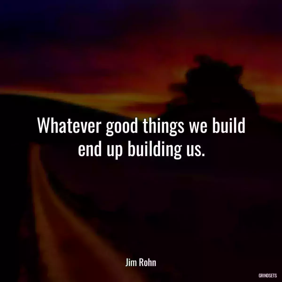 Whatever good things we build end up building us.