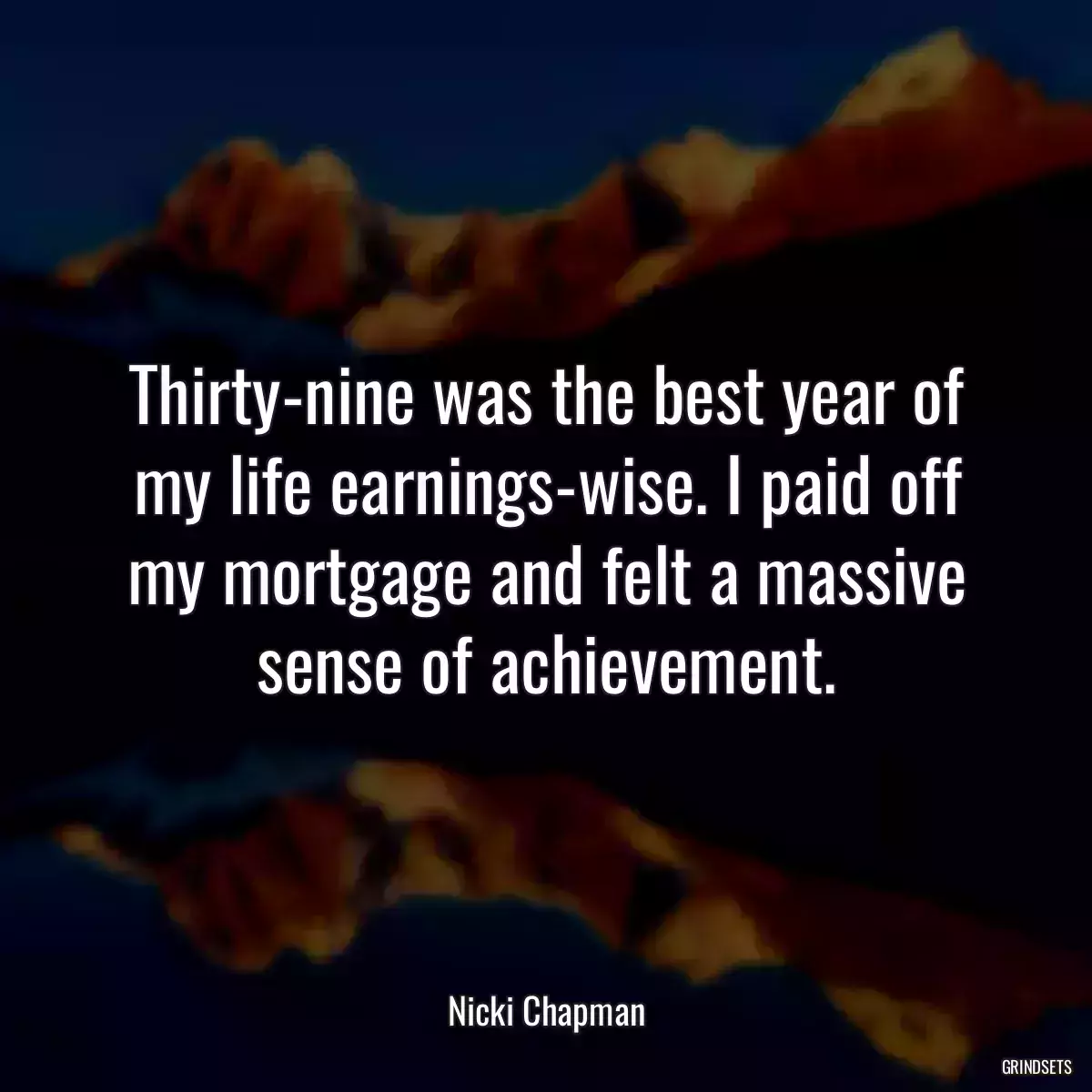 Thirty-nine was the best year of my life earnings-wise. I paid off my mortgage and felt a massive sense of achievement.