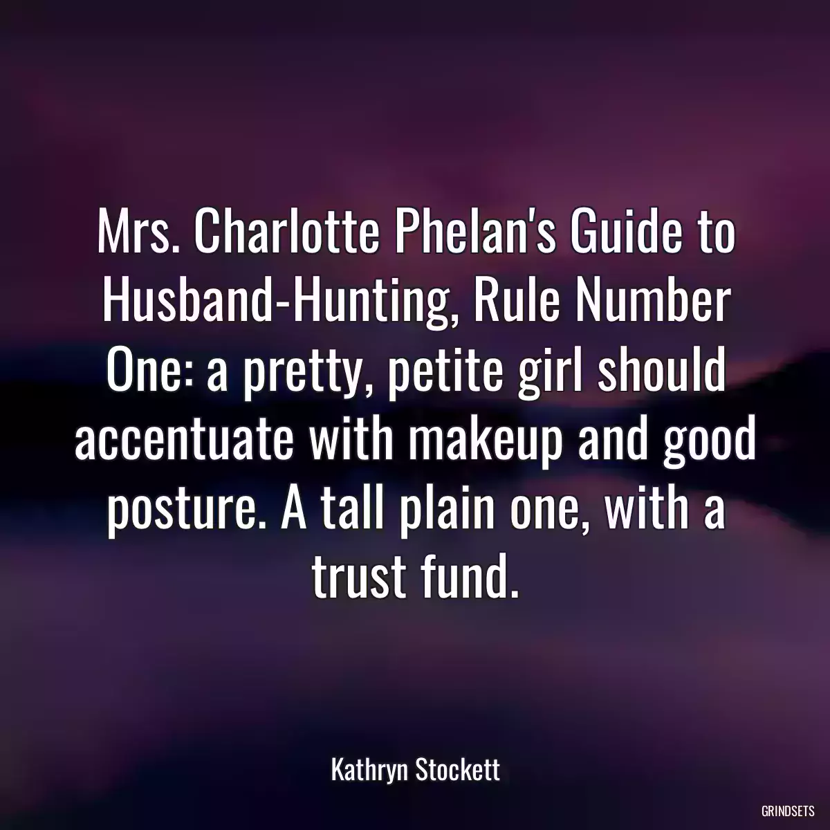 Mrs. Charlotte Phelan\'s Guide to Husband-Hunting, Rule Number One: a pretty, petite girl should accentuate with makeup and good posture. A tall plain one, with a trust fund.