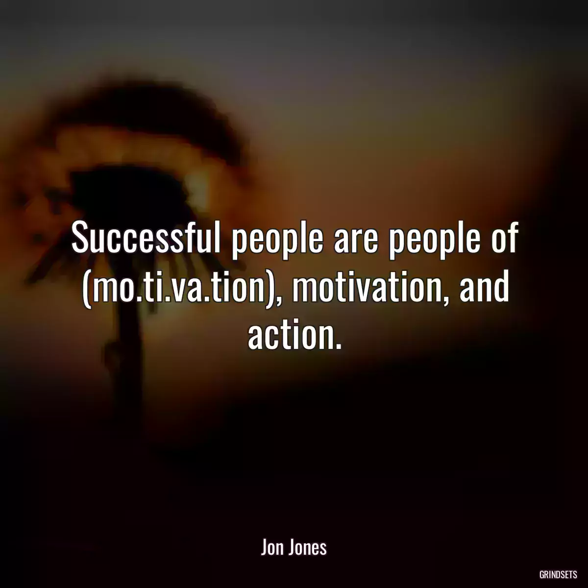 Successful people are people of (mo.ti.va.tion), motivation, and action.