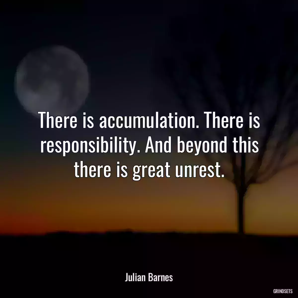 There is accumulation. There is responsibility. And beyond this there is great unrest.