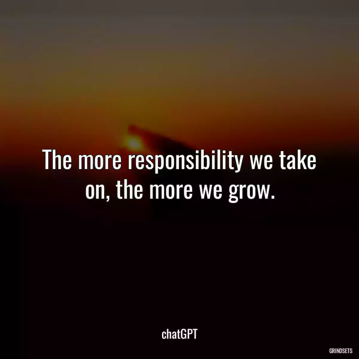 The more responsibility we take on, the more we grow.