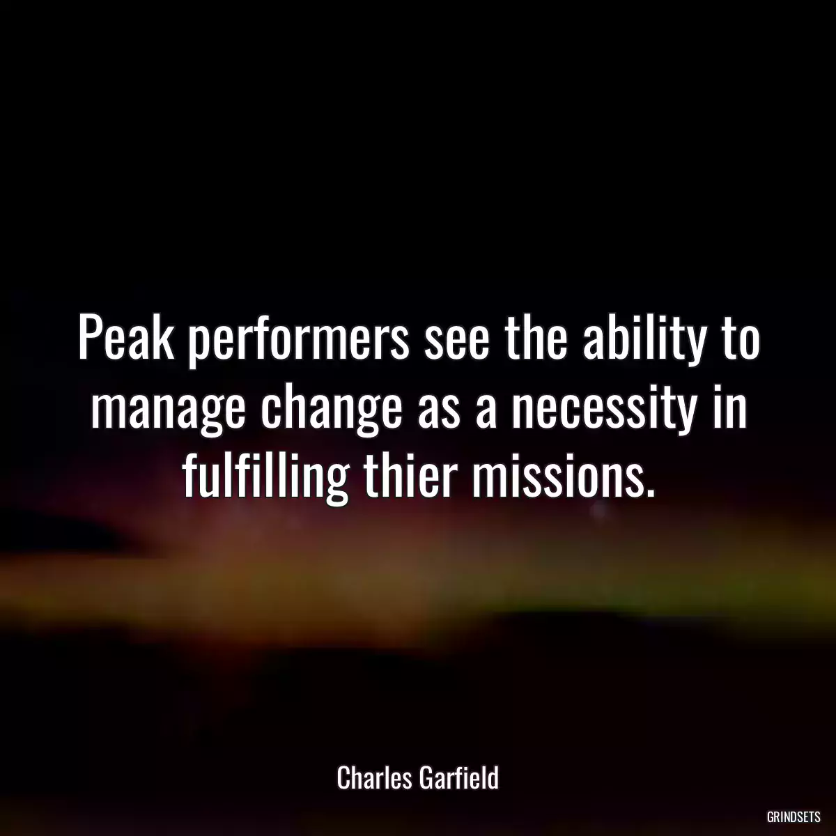 Peak performers see the ability to manage change as a necessity in fulfilling thier missions.