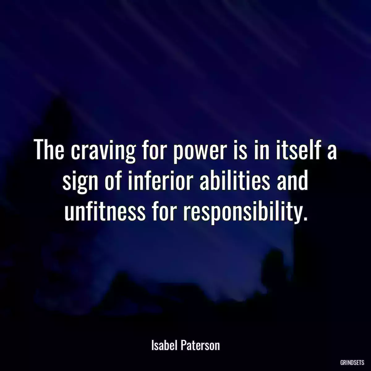 The craving for power is in itself a sign of inferior abilities and unfitness for responsibility.