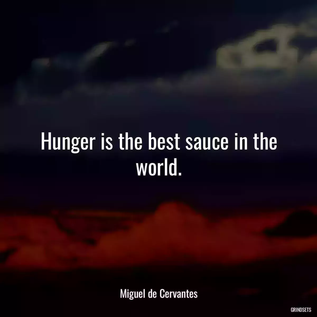 Hunger is the best sauce in the world.