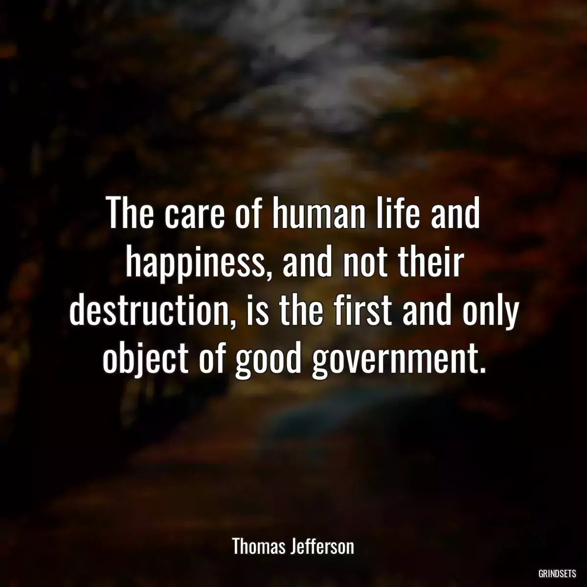 The care of human life and happiness, and not their destruction, is the first and only object of good government.