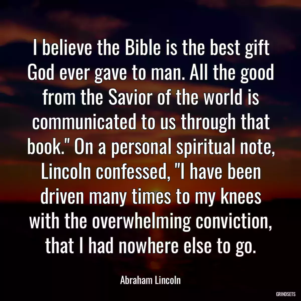 I believe the Bible is the best gift God ever gave to man. All the good from the Savior of the world is communicated to us through that book.\