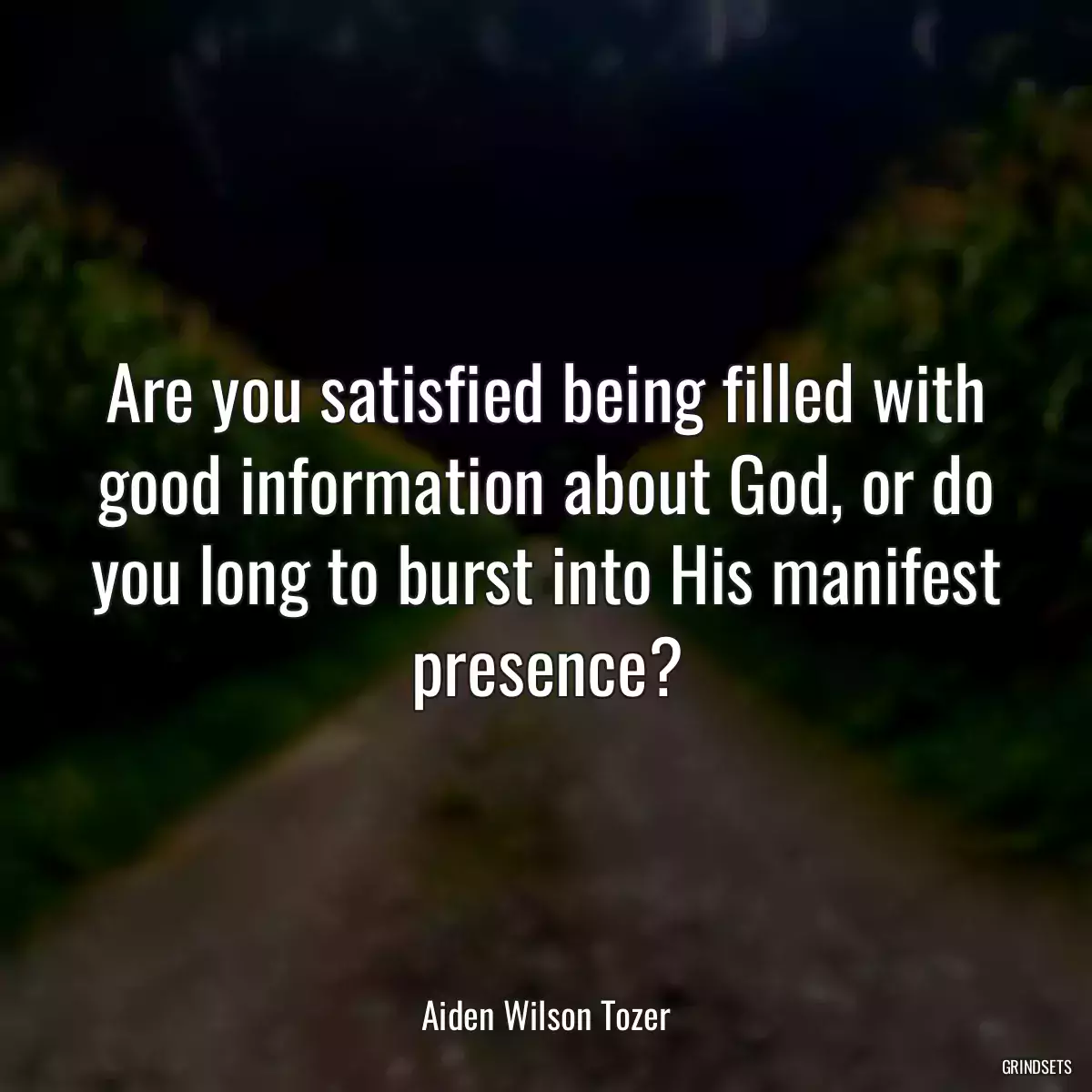 Are you satisfied being filled with good information about God, or do you long to burst into His manifest presence?