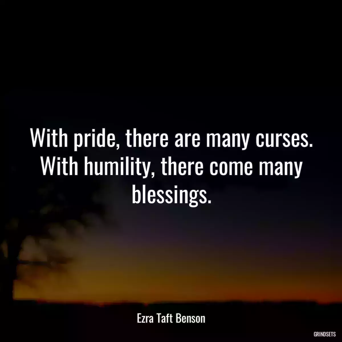 With pride, there are many curses. With humility, there come many blessings.