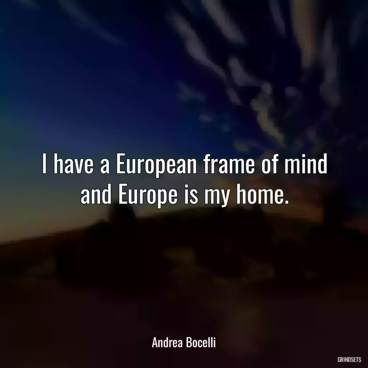 I have a European frame of mind and Europe is my home.