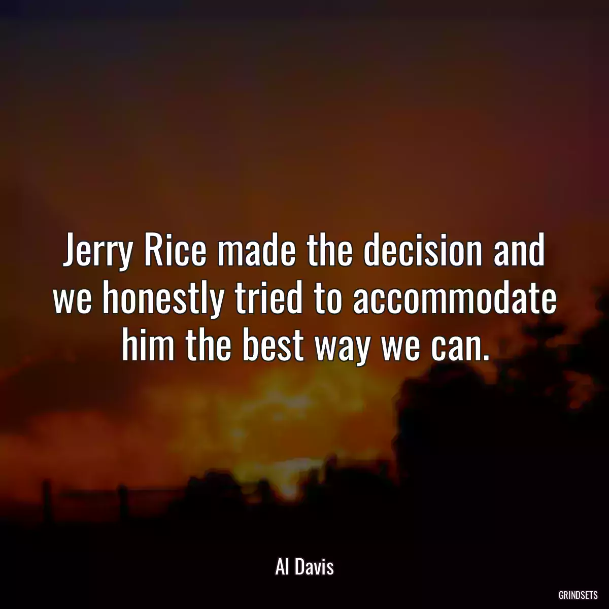 Jerry Rice made the decision and we honestly tried to accommodate him the best way we can.