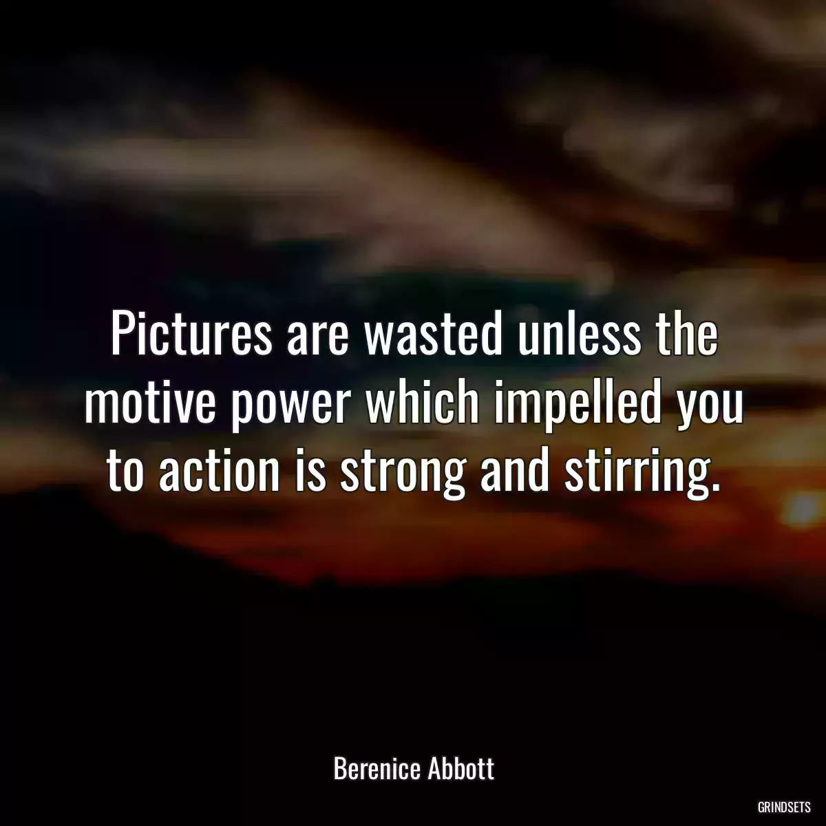 Pictures are wasted unless the motive power which impelled you to action is strong and stirring.