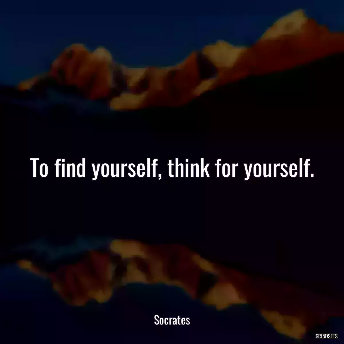 To find yourself, think for yourself.