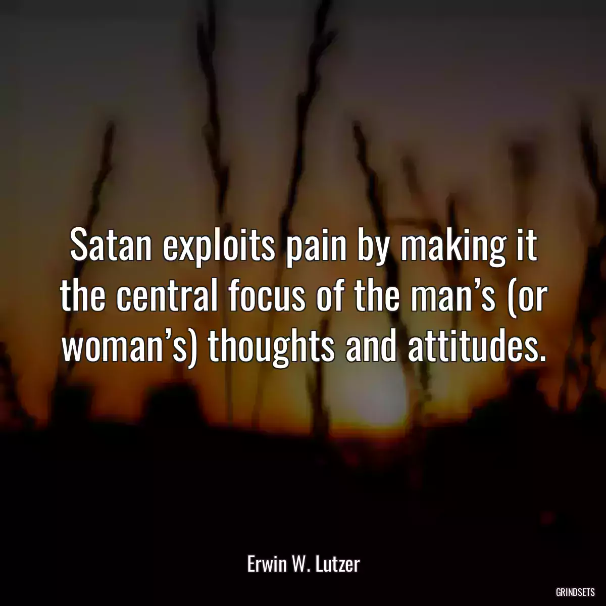 Satan exploits pain by making it the central focus of the man’s (or woman’s) thoughts and attitudes.