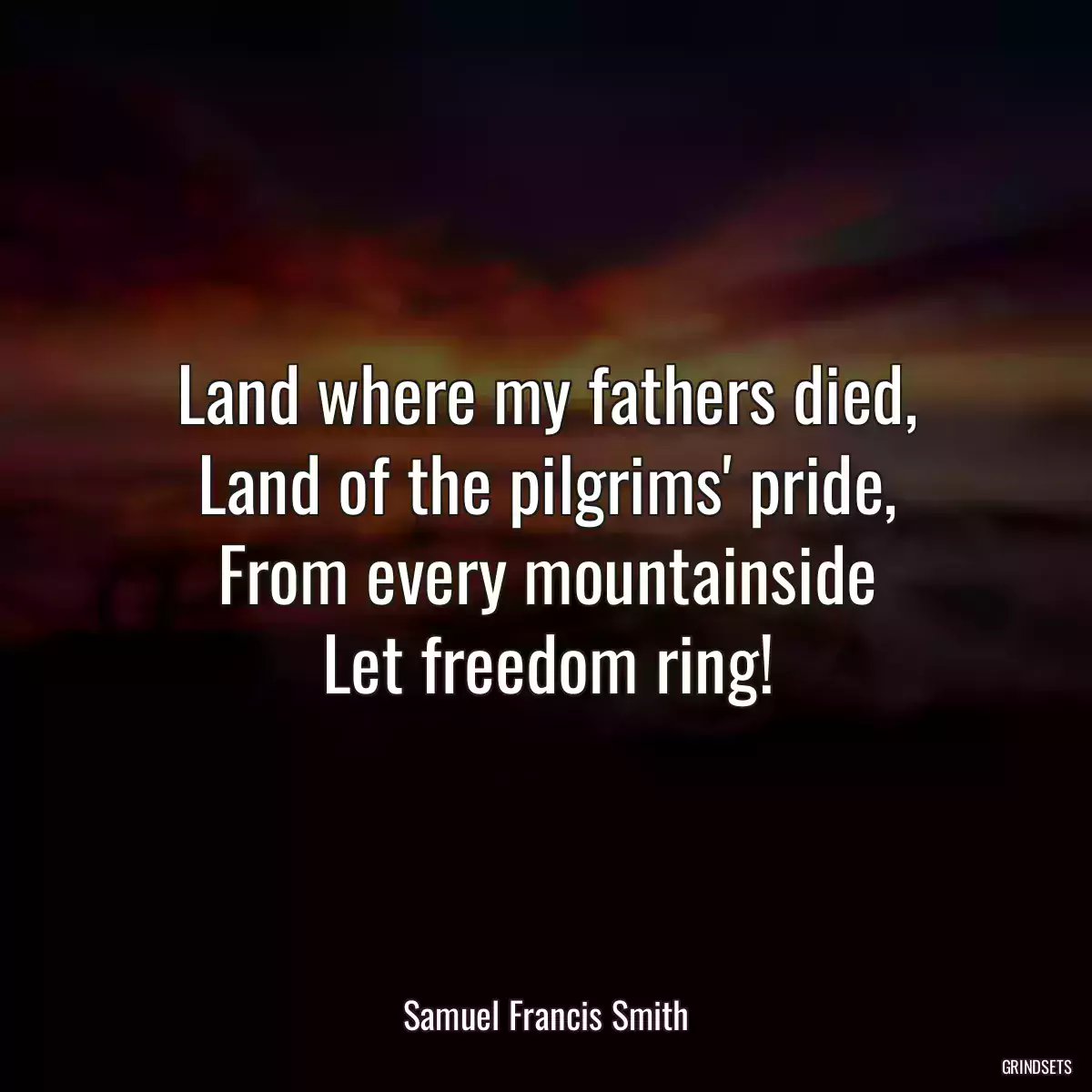 Land where my fathers died,
Land of the pilgrims\' pride,
From every mountainside
Let freedom ring!