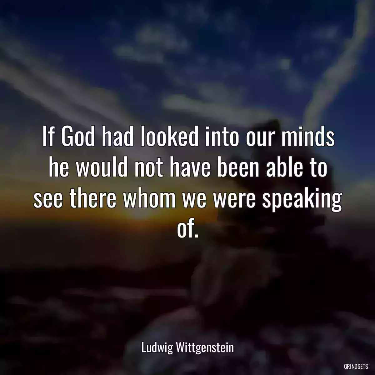 If God had looked into our minds he would not have been able to see there whom we were speaking of.