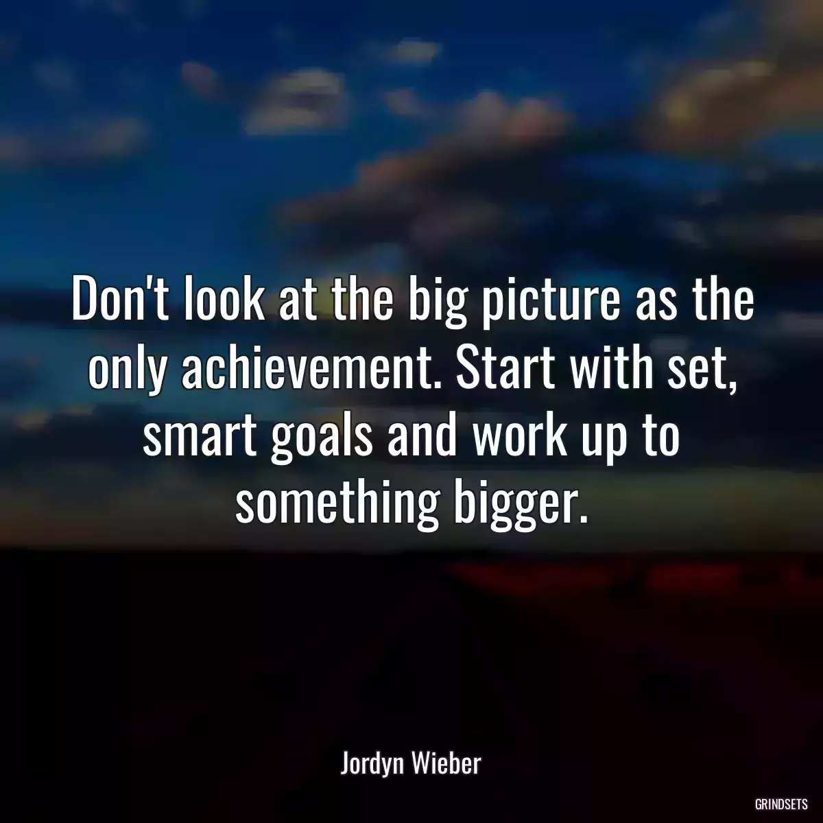 Don\'t look at the big picture as the only achievement. Start with set, smart goals and work up to something bigger.