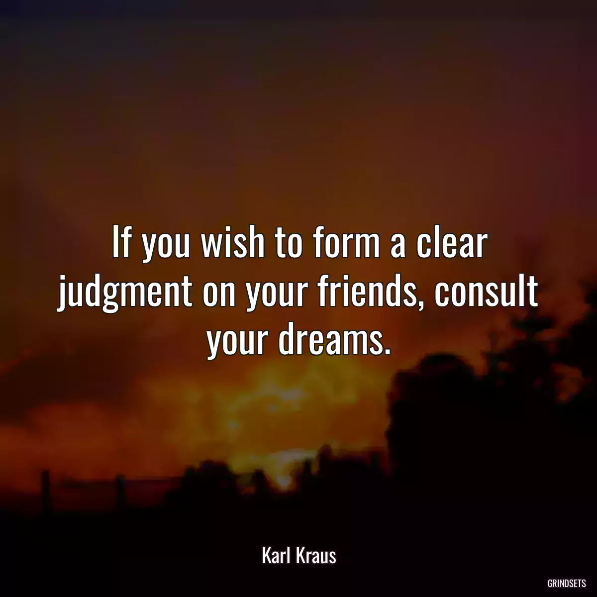 If you wish to form a clear judgment on your friends, consult your dreams.