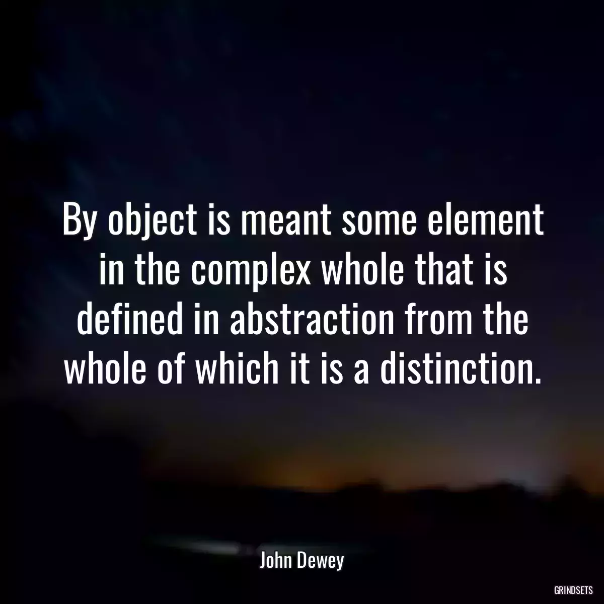 By object is meant some element in the complex whole that is defined in abstraction from the whole of which it is a distinction.