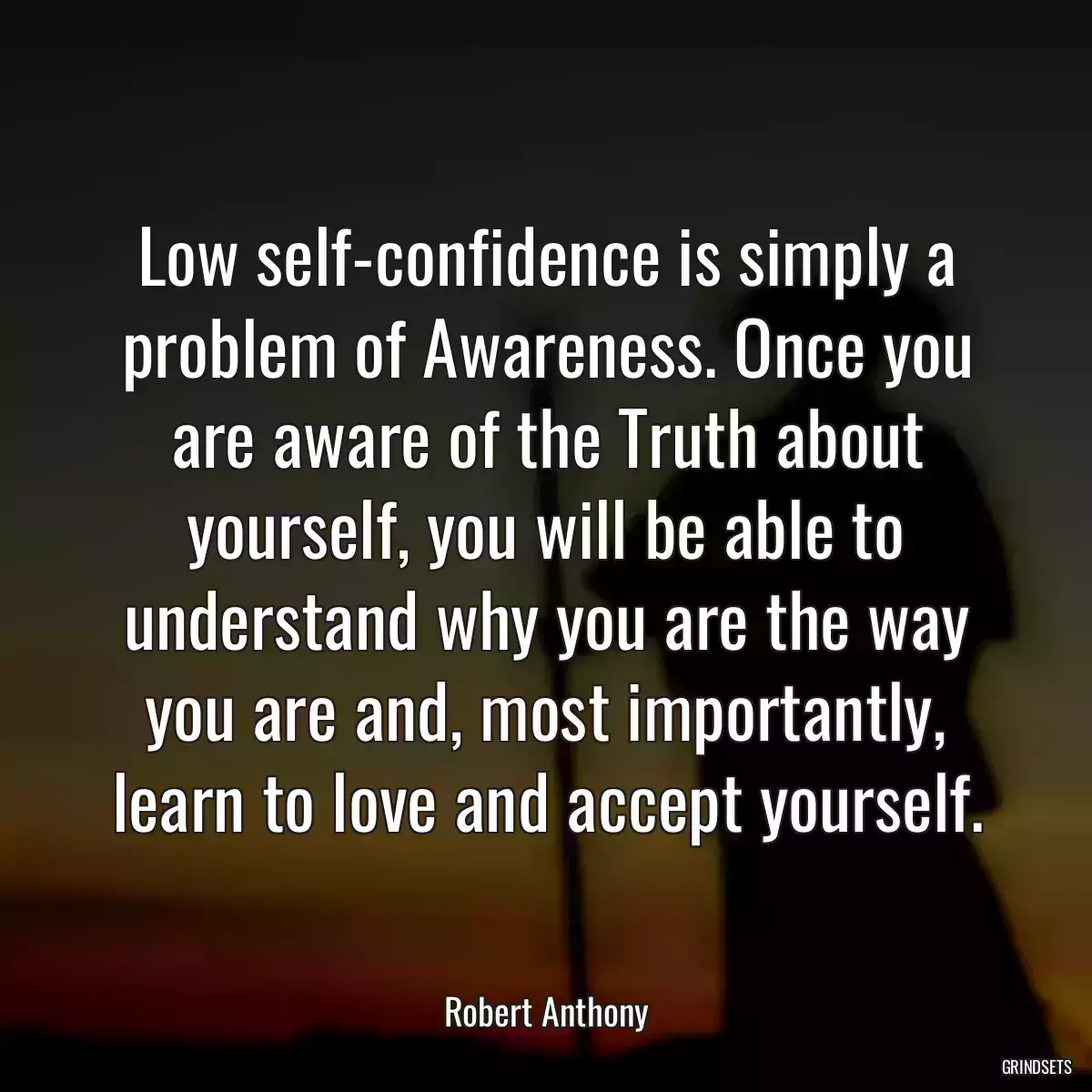 Low self-confidence is simply a problem of Awareness. Once you are aware of the Truth about yourself, you will be able to understand why you are the way you are and, most importantly, learn to love and accept yourself.