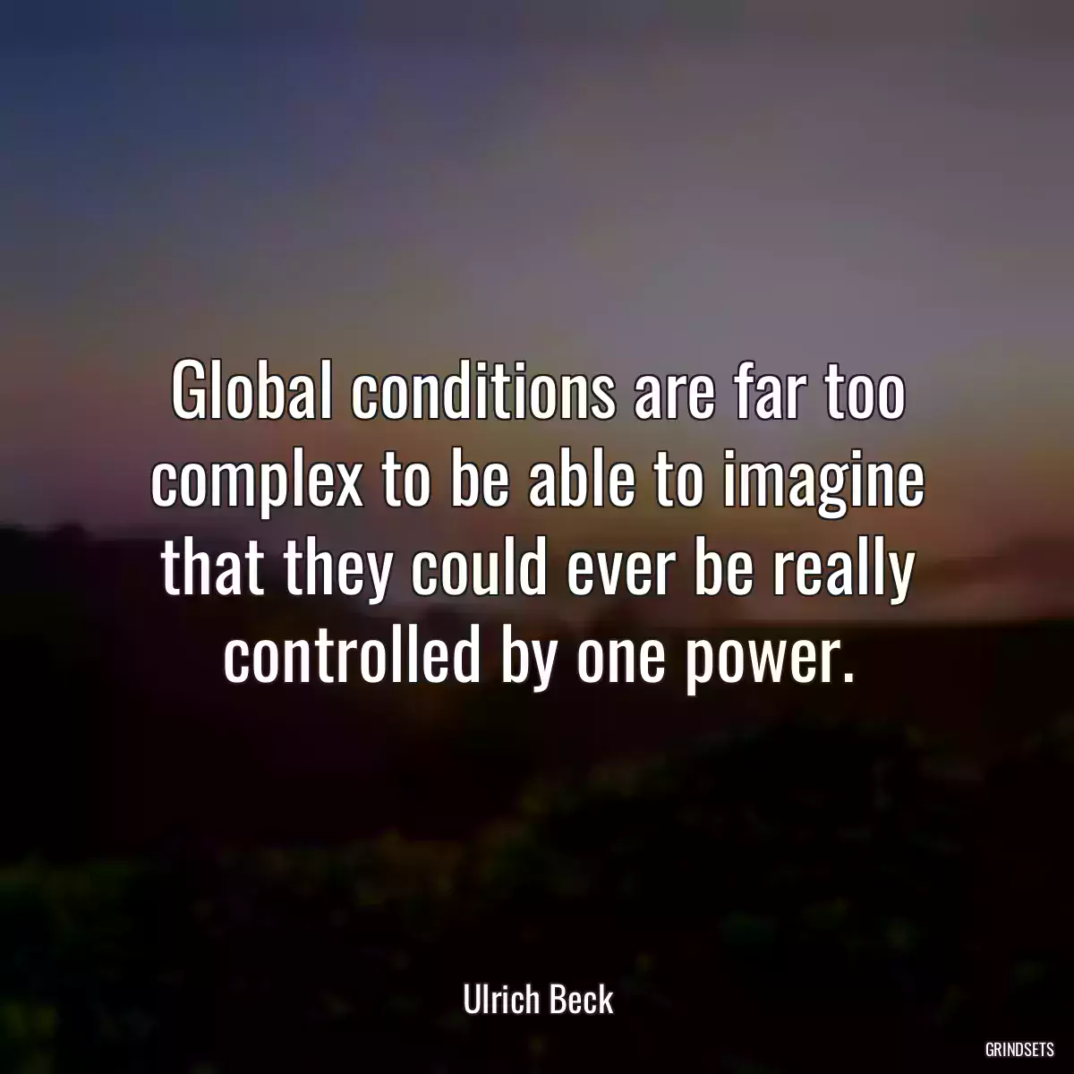 Global conditions are far too complex to be able to imagine that they could ever be really controlled by one power.