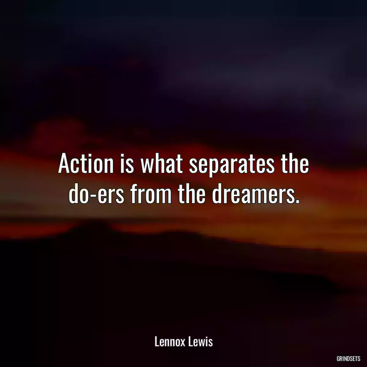 Action is what separates the do-ers from the dreamers.