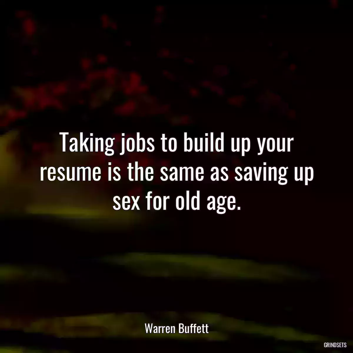 Taking jobs to build up your resume is the same as saving up sex for old age.