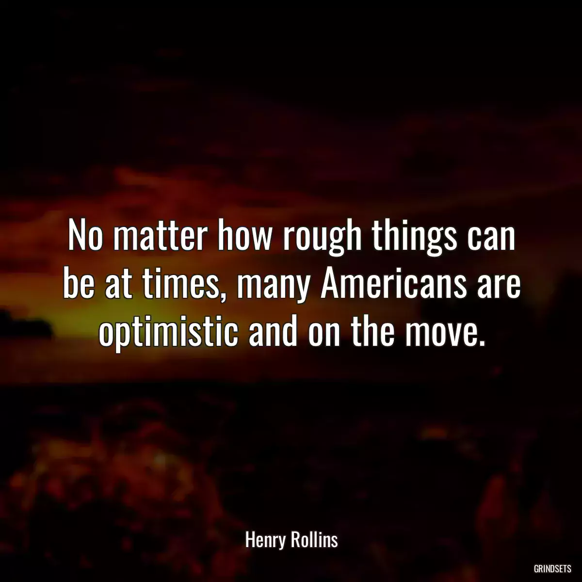 No matter how rough things can be at times, many Americans are optimistic and on the move.