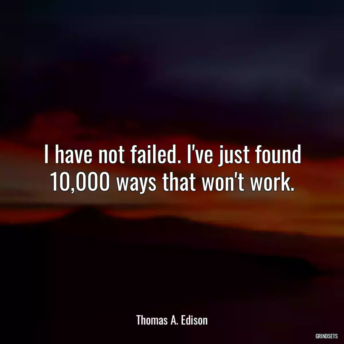 I have not failed. I\'ve just found 10,000 ways that won\'t work.