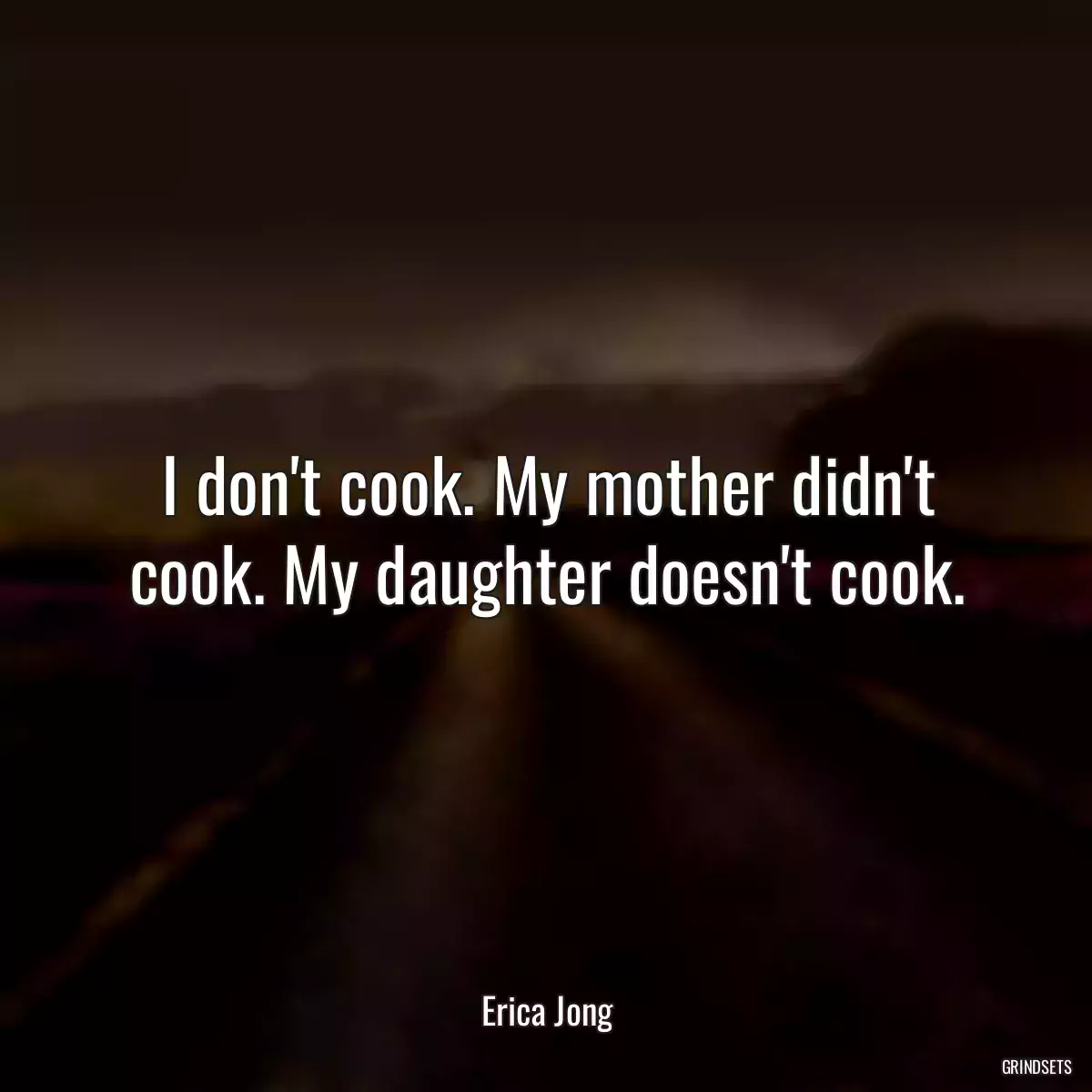 I don\'t cook. My mother didn\'t cook. My daughter doesn\'t cook.