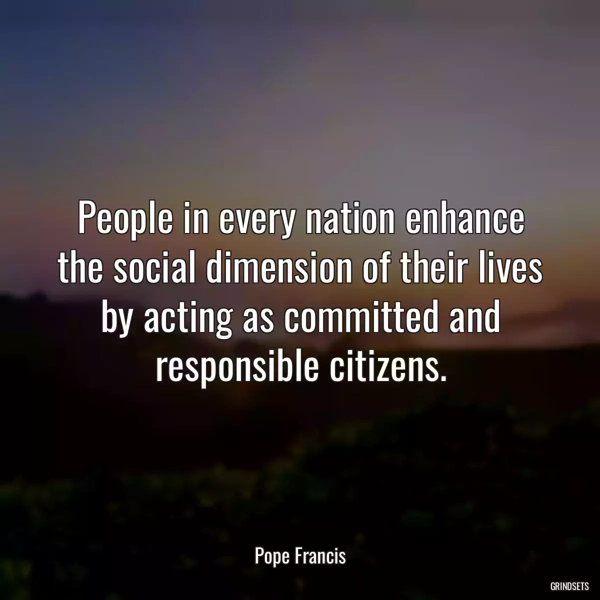 People in every nation enhance the social dimension of their lives by acting as committed and responsible citizens.