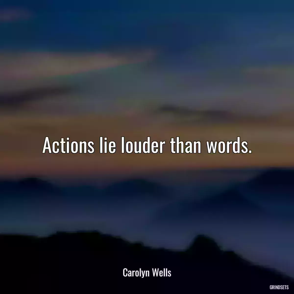 Actions lie louder than words.