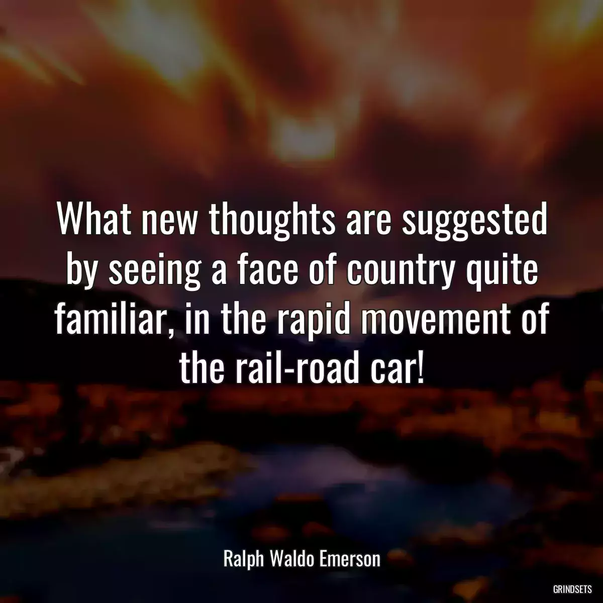 What new thoughts are suggested by seeing a face of country quite familiar, in the rapid movement of the rail-road car!