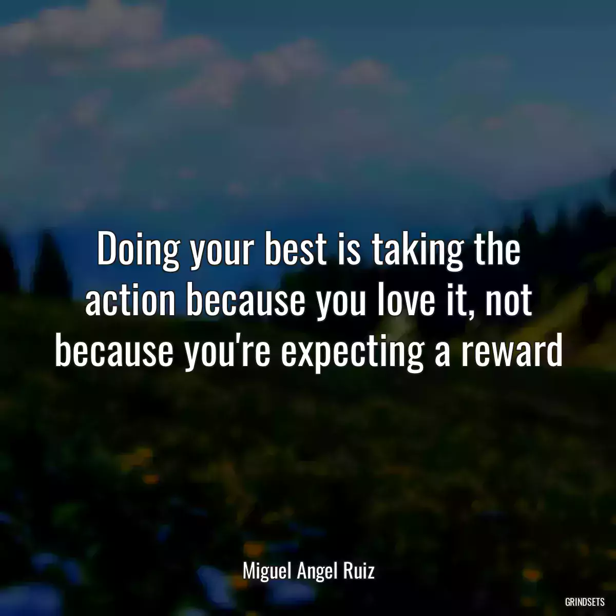 Doing your best is taking the action because you love it, not because you\'re expecting a reward